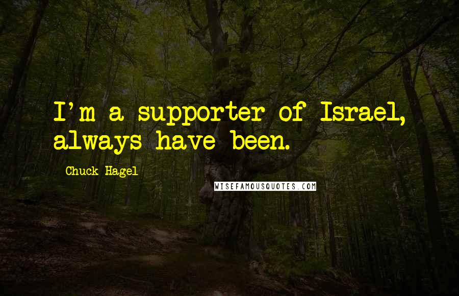 Chuck Hagel Quotes: I'm a supporter of Israel, always have been.