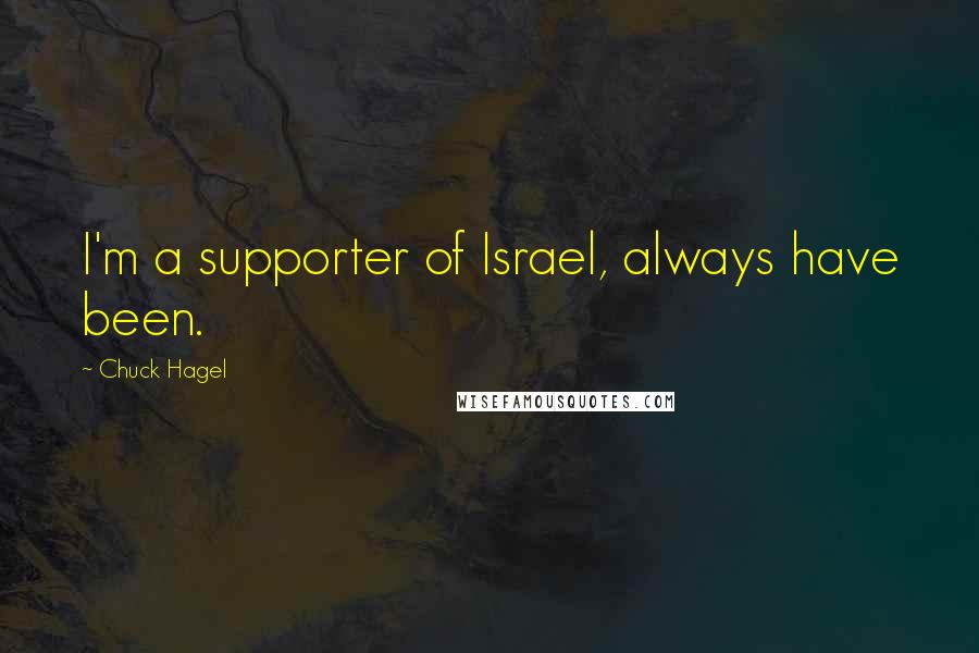 Chuck Hagel Quotes: I'm a supporter of Israel, always have been.