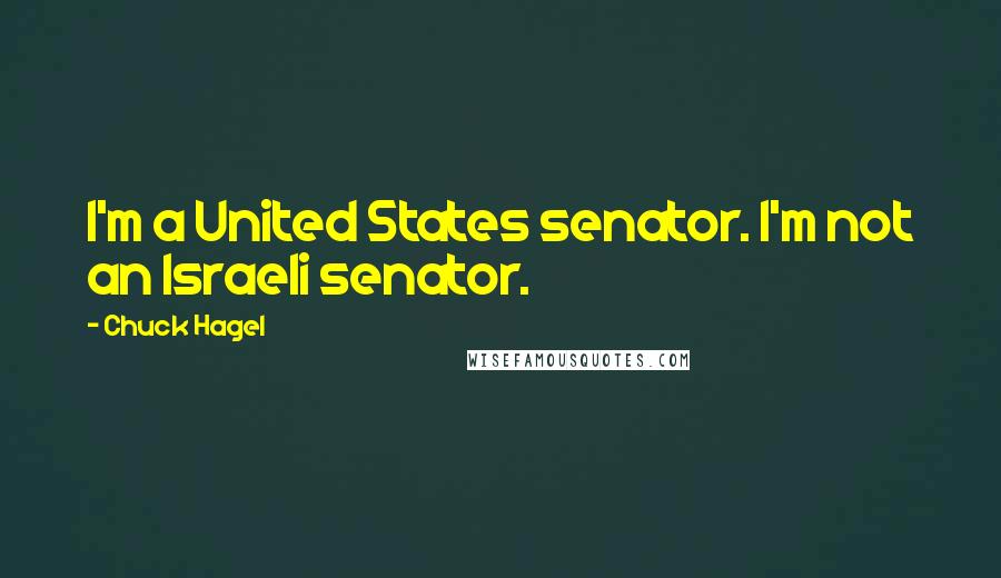 Chuck Hagel Quotes: I'm a United States senator. I'm not an Israeli senator.