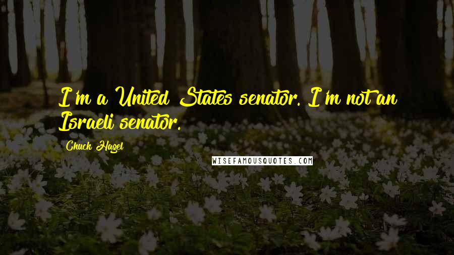 Chuck Hagel Quotes: I'm a United States senator. I'm not an Israeli senator.