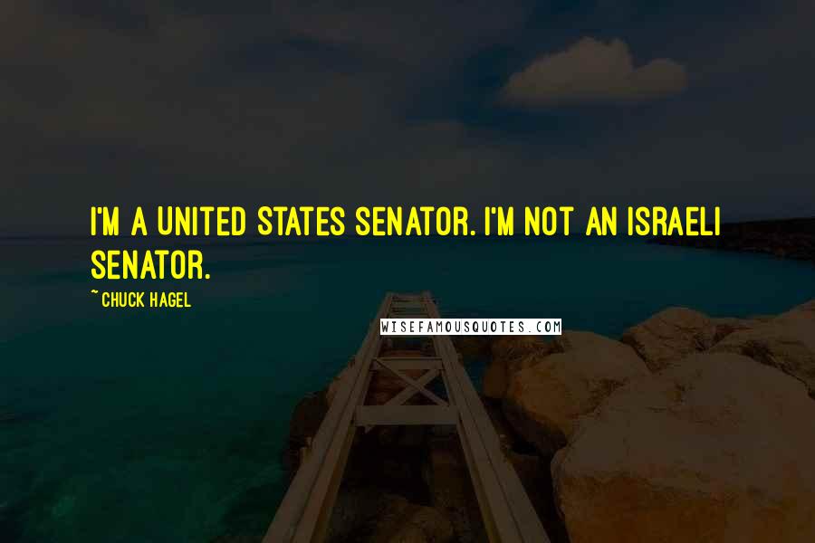 Chuck Hagel Quotes: I'm a United States senator. I'm not an Israeli senator.