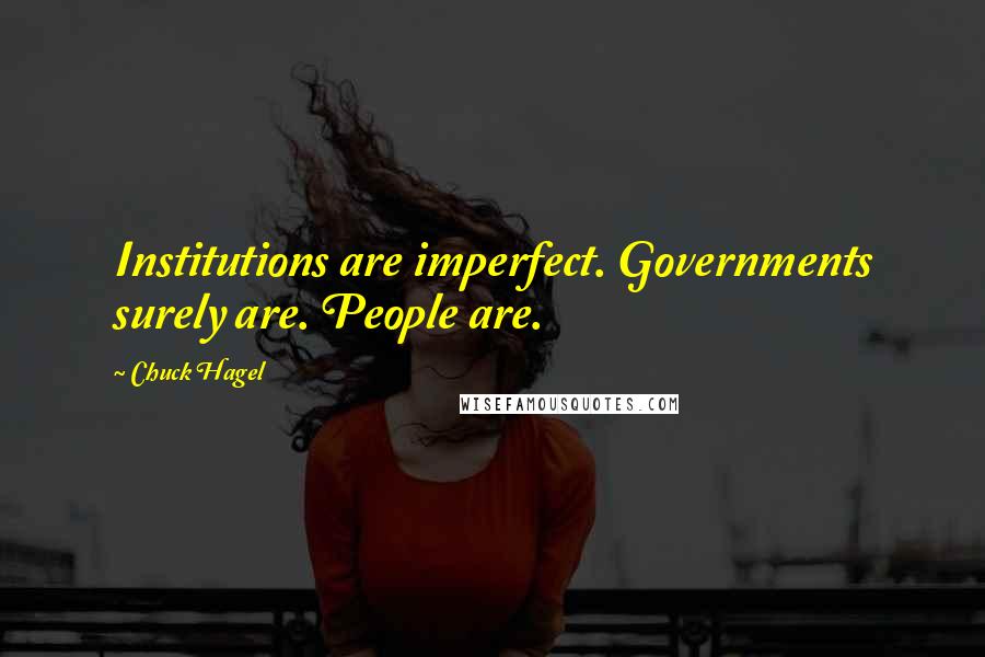 Chuck Hagel Quotes: Institutions are imperfect. Governments surely are. People are.