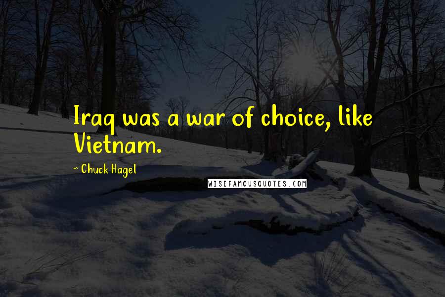 Chuck Hagel Quotes: Iraq was a war of choice, like Vietnam.