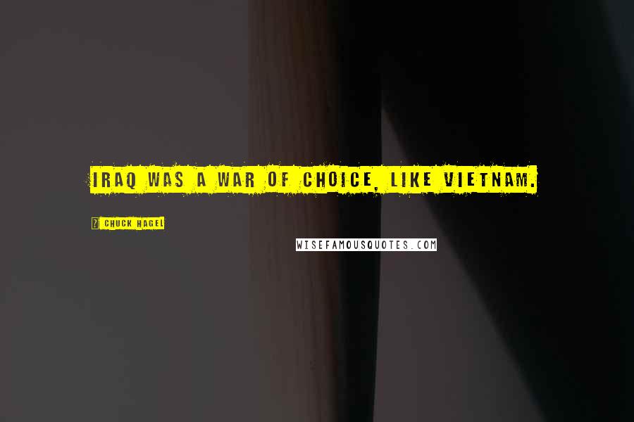 Chuck Hagel Quotes: Iraq was a war of choice, like Vietnam.
