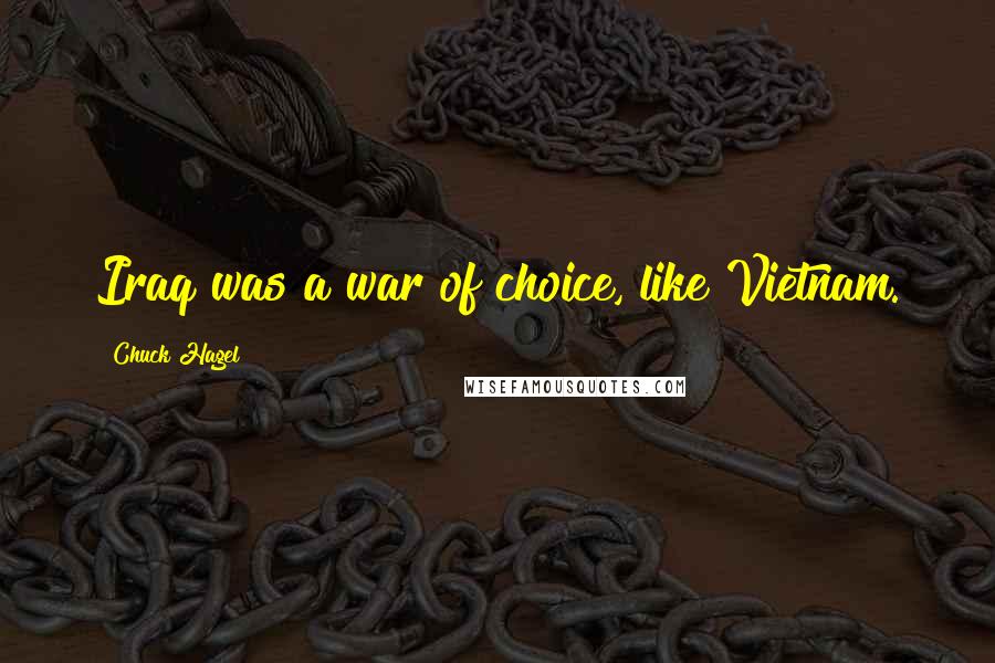 Chuck Hagel Quotes: Iraq was a war of choice, like Vietnam.