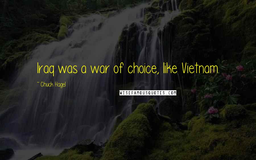 Chuck Hagel Quotes: Iraq was a war of choice, like Vietnam.