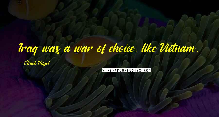 Chuck Hagel Quotes: Iraq was a war of choice, like Vietnam.