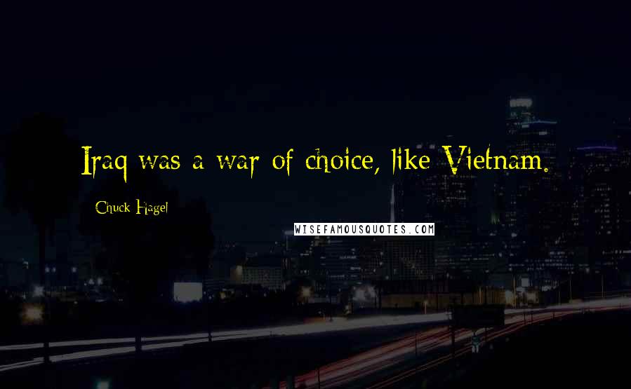 Chuck Hagel Quotes: Iraq was a war of choice, like Vietnam.
