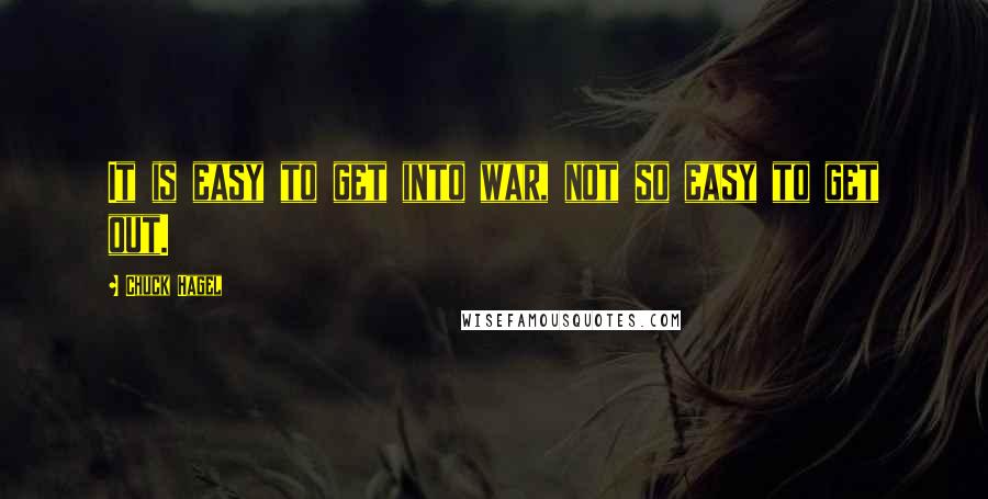 Chuck Hagel Quotes: It is easy to get into war, not so easy to get out.
