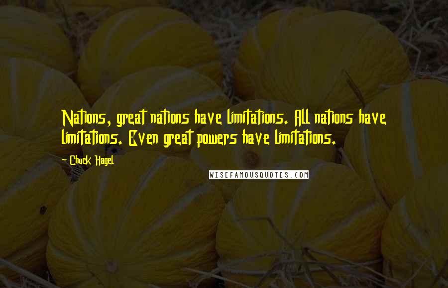 Chuck Hagel Quotes: Nations, great nations have limitations. All nations have limitations. Even great powers have limitations.