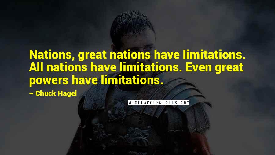 Chuck Hagel Quotes: Nations, great nations have limitations. All nations have limitations. Even great powers have limitations.