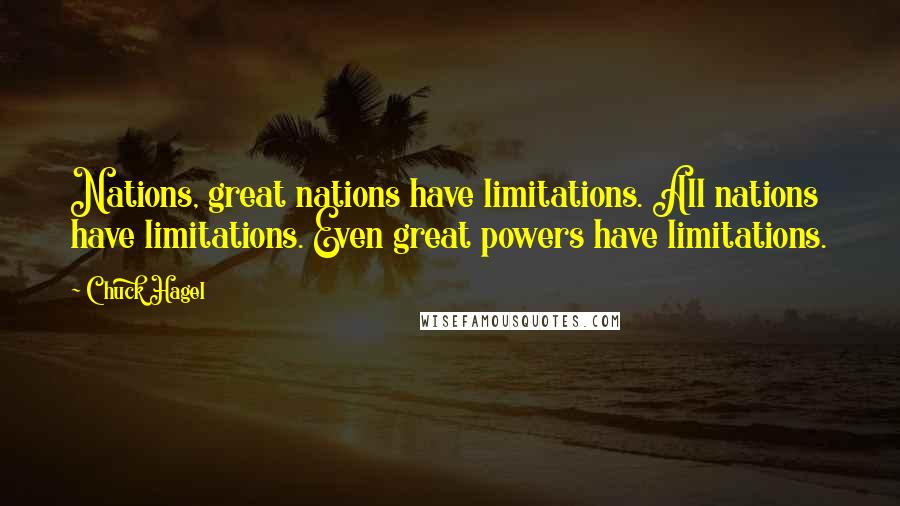 Chuck Hagel Quotes: Nations, great nations have limitations. All nations have limitations. Even great powers have limitations.