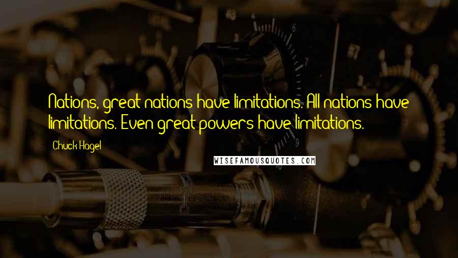 Chuck Hagel Quotes: Nations, great nations have limitations. All nations have limitations. Even great powers have limitations.