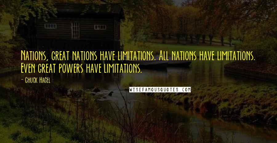 Chuck Hagel Quotes: Nations, great nations have limitations. All nations have limitations. Even great powers have limitations.