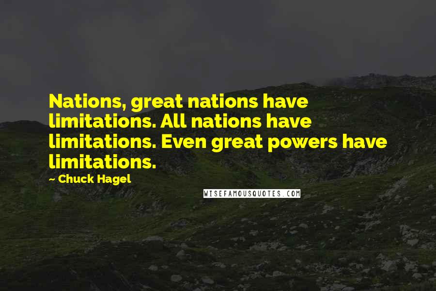 Chuck Hagel Quotes: Nations, great nations have limitations. All nations have limitations. Even great powers have limitations.