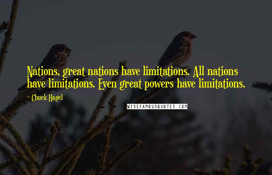 Chuck Hagel Quotes: Nations, great nations have limitations. All nations have limitations. Even great powers have limitations.