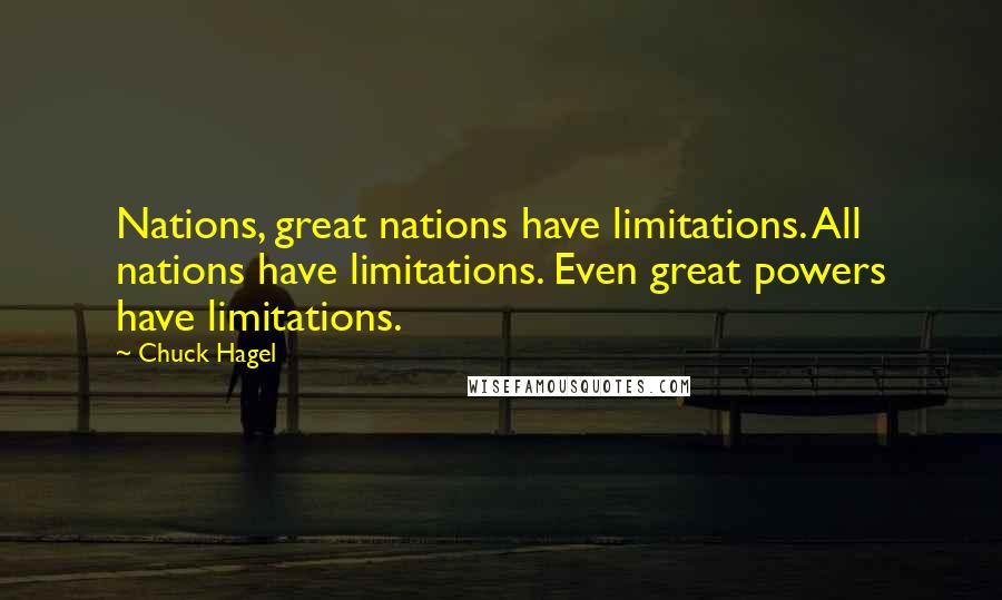 Chuck Hagel Quotes: Nations, great nations have limitations. All nations have limitations. Even great powers have limitations.