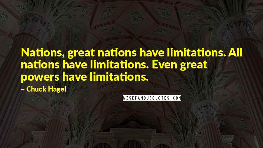 Chuck Hagel Quotes: Nations, great nations have limitations. All nations have limitations. Even great powers have limitations.