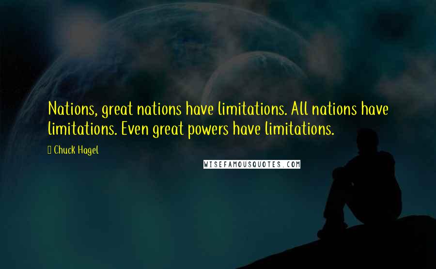 Chuck Hagel Quotes: Nations, great nations have limitations. All nations have limitations. Even great powers have limitations.