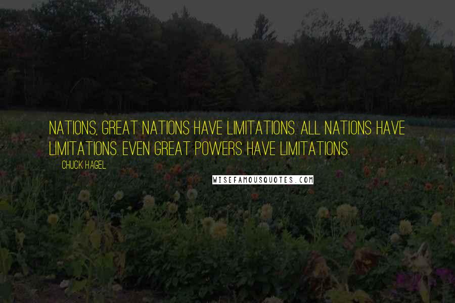 Chuck Hagel Quotes: Nations, great nations have limitations. All nations have limitations. Even great powers have limitations.
