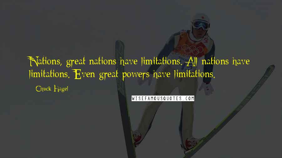 Chuck Hagel Quotes: Nations, great nations have limitations. All nations have limitations. Even great powers have limitations.