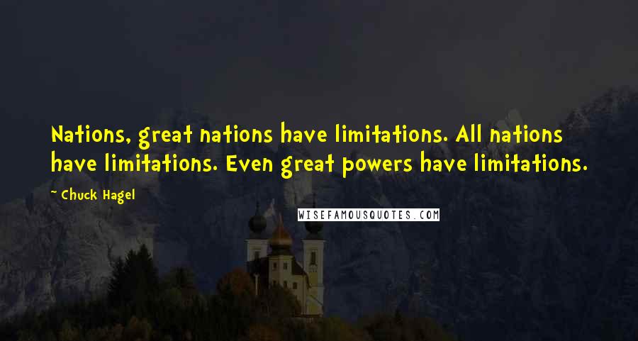 Chuck Hagel Quotes: Nations, great nations have limitations. All nations have limitations. Even great powers have limitations.