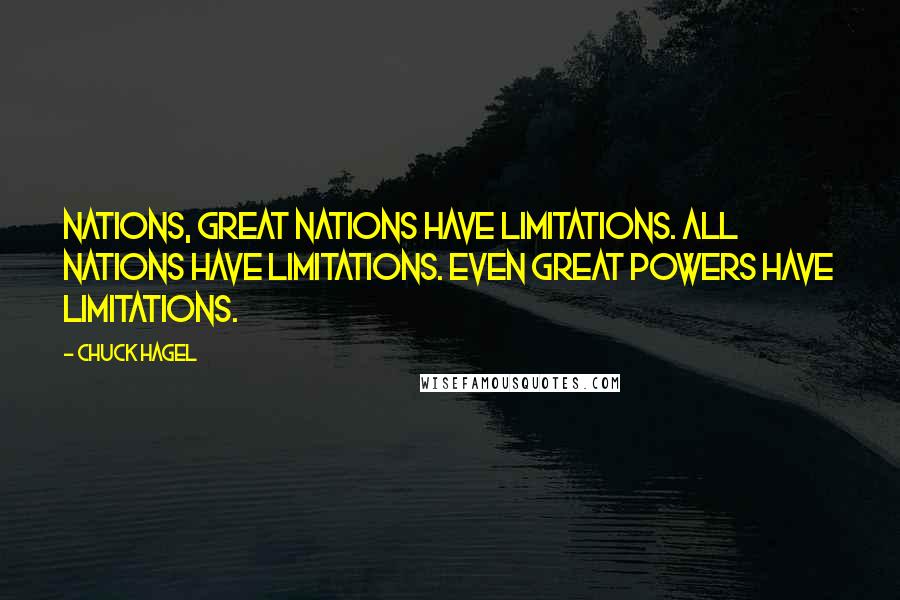 Chuck Hagel Quotes: Nations, great nations have limitations. All nations have limitations. Even great powers have limitations.