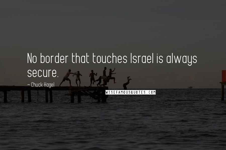 Chuck Hagel Quotes: No border that touches Israel is always secure.