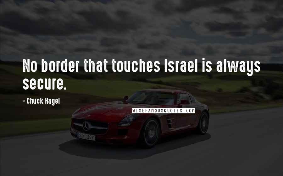 Chuck Hagel Quotes: No border that touches Israel is always secure.