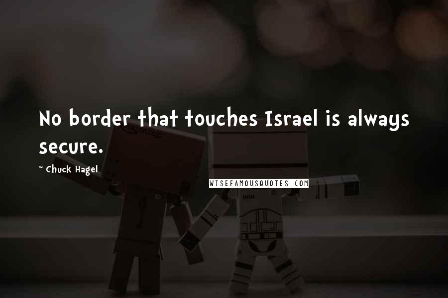 Chuck Hagel Quotes: No border that touches Israel is always secure.