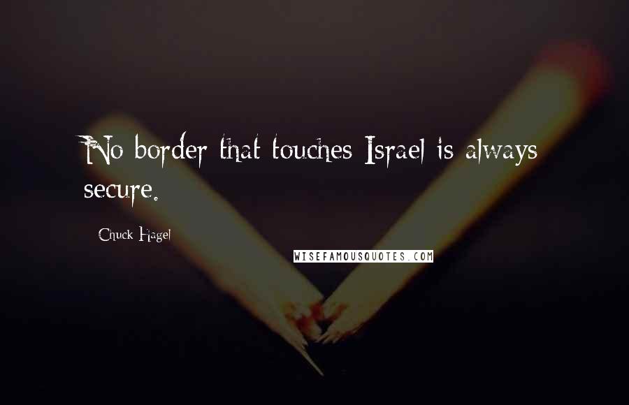 Chuck Hagel Quotes: No border that touches Israel is always secure.