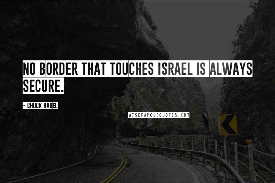 Chuck Hagel Quotes: No border that touches Israel is always secure.