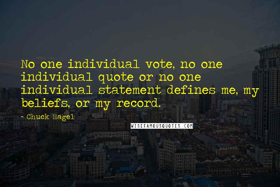 Chuck Hagel Quotes: No one individual vote, no one individual quote or no one individual statement defines me, my beliefs, or my record.