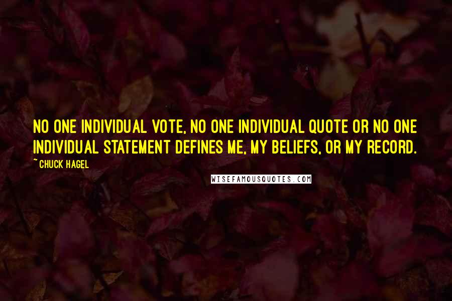 Chuck Hagel Quotes: No one individual vote, no one individual quote or no one individual statement defines me, my beliefs, or my record.