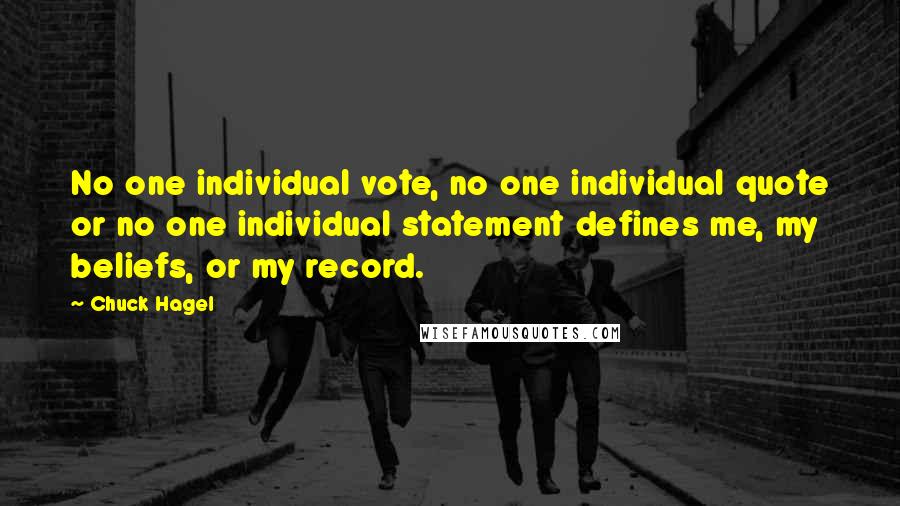 Chuck Hagel Quotes: No one individual vote, no one individual quote or no one individual statement defines me, my beliefs, or my record.