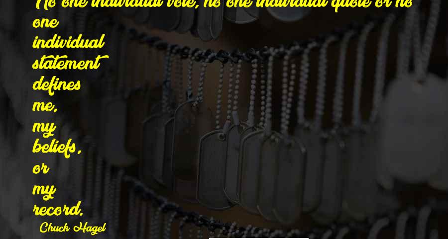 Chuck Hagel Quotes: No one individual vote, no one individual quote or no one individual statement defines me, my beliefs, or my record.