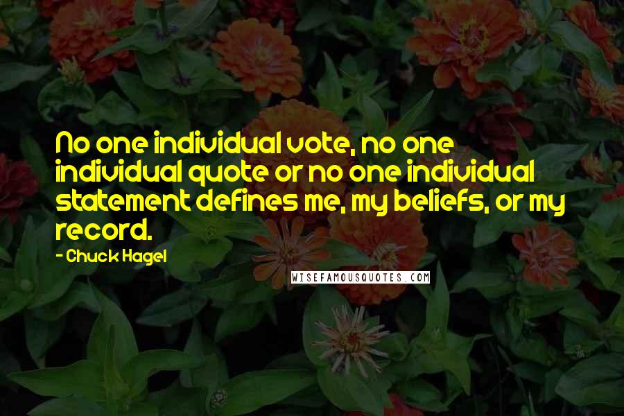 Chuck Hagel Quotes: No one individual vote, no one individual quote or no one individual statement defines me, my beliefs, or my record.