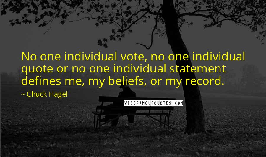 Chuck Hagel Quotes: No one individual vote, no one individual quote or no one individual statement defines me, my beliefs, or my record.