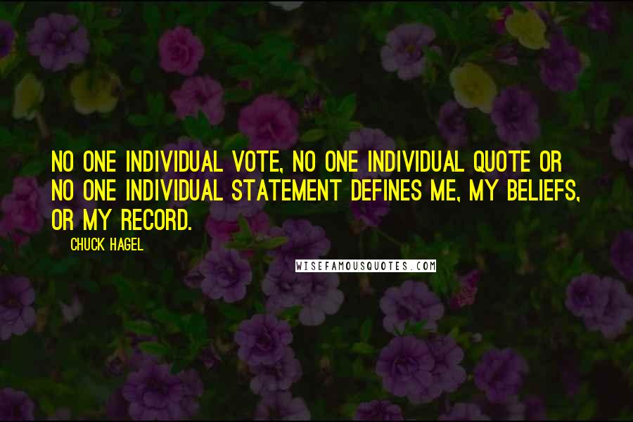 Chuck Hagel Quotes: No one individual vote, no one individual quote or no one individual statement defines me, my beliefs, or my record.