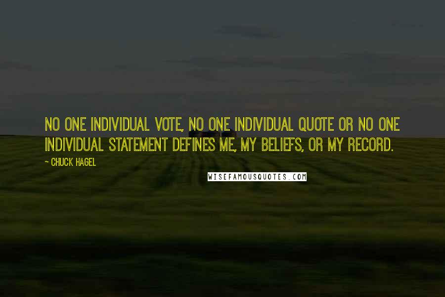 Chuck Hagel Quotes: No one individual vote, no one individual quote or no one individual statement defines me, my beliefs, or my record.