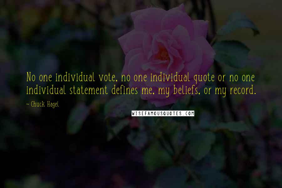 Chuck Hagel Quotes: No one individual vote, no one individual quote or no one individual statement defines me, my beliefs, or my record.