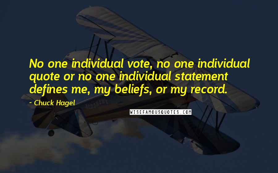 Chuck Hagel Quotes: No one individual vote, no one individual quote or no one individual statement defines me, my beliefs, or my record.