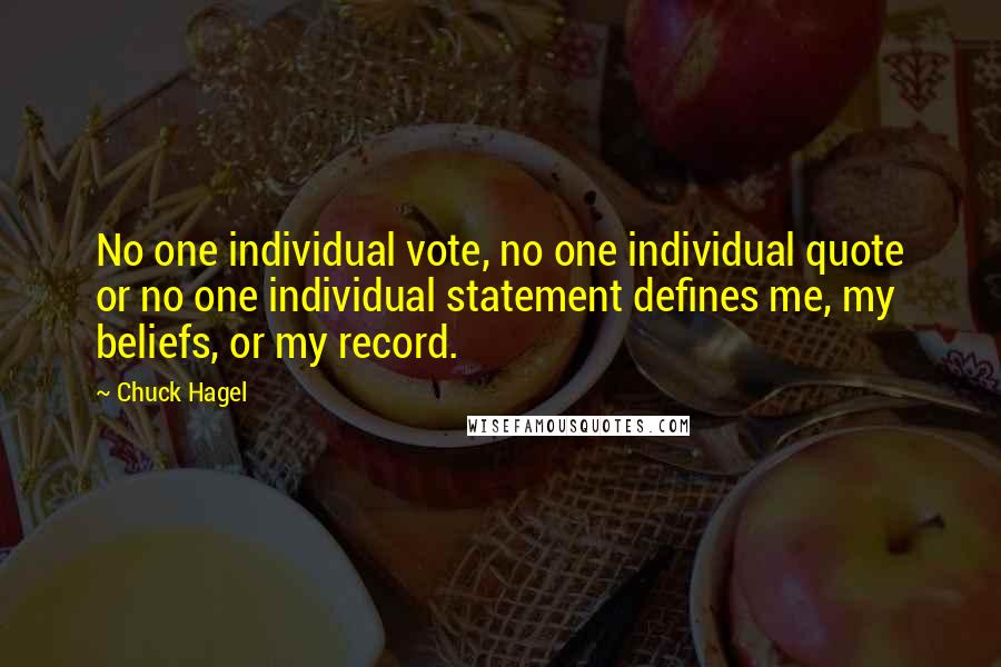 Chuck Hagel Quotes: No one individual vote, no one individual quote or no one individual statement defines me, my beliefs, or my record.