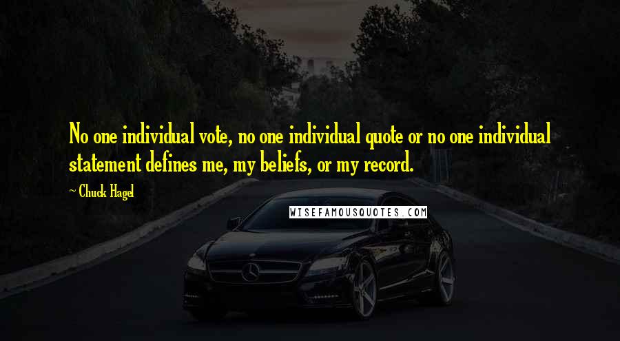 Chuck Hagel Quotes: No one individual vote, no one individual quote or no one individual statement defines me, my beliefs, or my record.