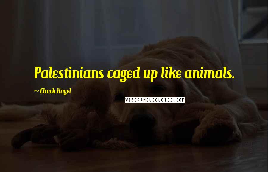 Chuck Hagel Quotes: Palestinians caged up like animals.