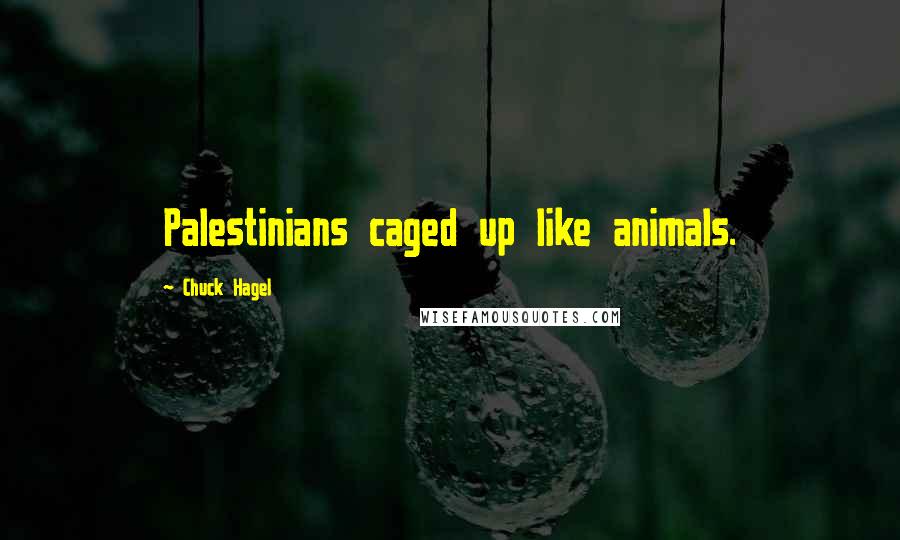 Chuck Hagel Quotes: Palestinians caged up like animals.