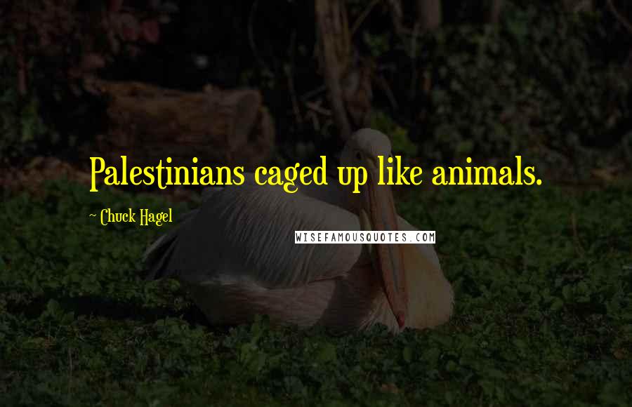 Chuck Hagel Quotes: Palestinians caged up like animals.