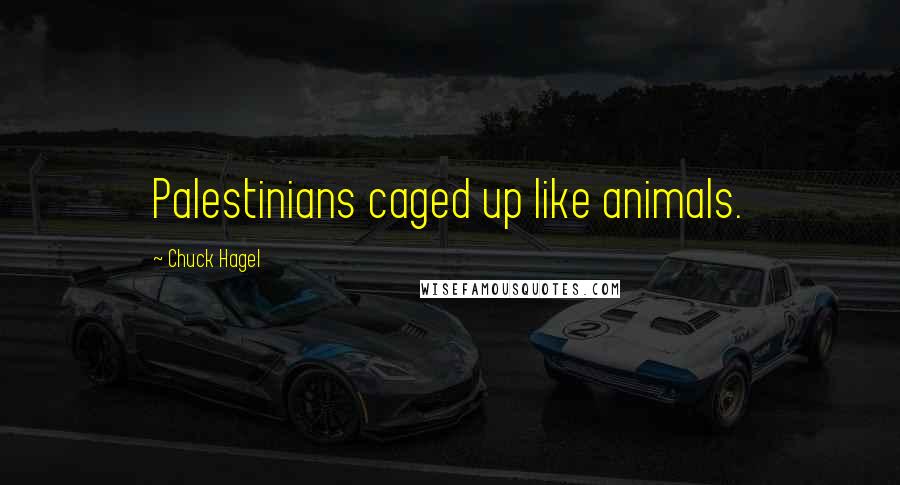 Chuck Hagel Quotes: Palestinians caged up like animals.