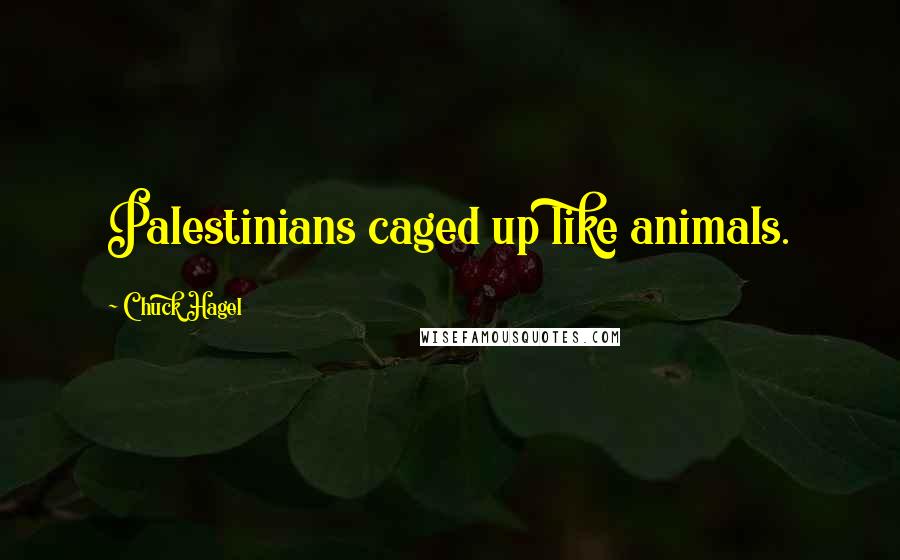 Chuck Hagel Quotes: Palestinians caged up like animals.