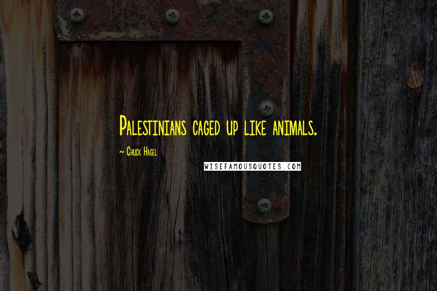 Chuck Hagel Quotes: Palestinians caged up like animals.